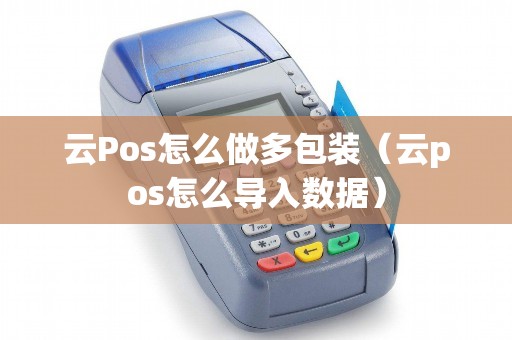 云Pos怎么做多包装（云pos怎么导入数据）