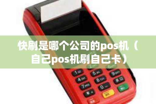快刷是哪个公司的pos机（自己pos机刷自己卡）