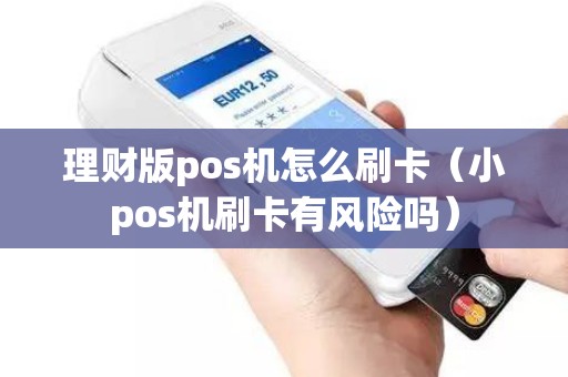 理财版pos机怎么刷卡（小pos机刷卡有风险吗）