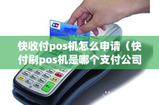 快收付pos机怎么申请（快付刷pos机是哪个支付公司）