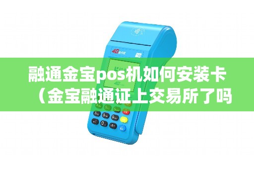 融通金宝pos机如何安装卡（金宝融通证上交易所了吗）