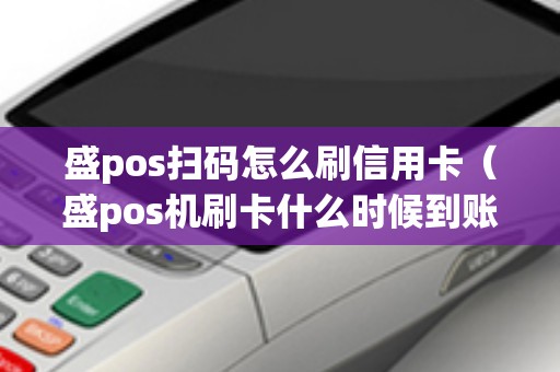 盛pos扫码怎么刷信用卡（盛pos机刷卡什么时候到账）