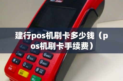 建行pos机刷卡多少钱（pos机刷卡手续费）