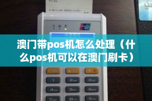 澳门带pos机怎么处理（什么pos机可以在澳门刷卡）