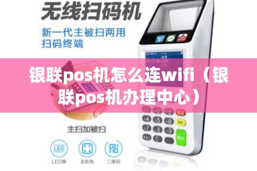 银联pos机怎么连wifi（银联pos机办理中心）