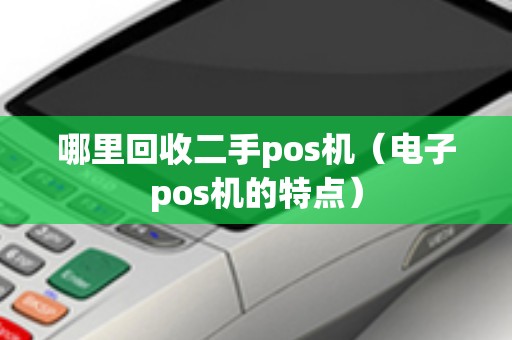 哪里回收二手pos机（电子pos机的特点）