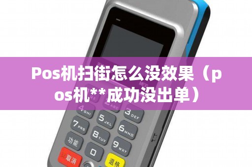 Pos机扫街怎么没效果（pos机**成功没出单）