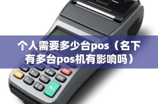 个人需要多少台pos（名下有多台pos机有影响吗）