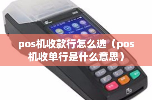 pos机收款行怎么选（pos机收单行是什么意思）