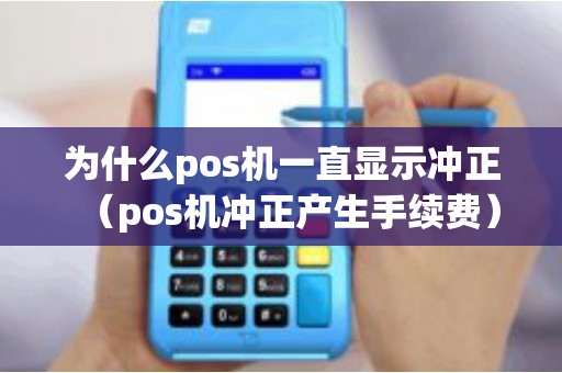 为什么pos机一直显示冲正（pos机冲正产生手续费）