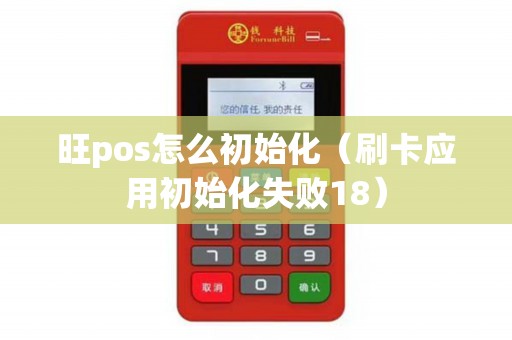 旺pos怎么初始化（刷卡应用初始化失败18）
