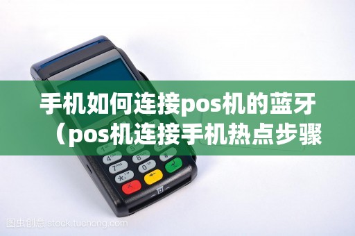 手机如何连接pos机的蓝牙（pos机连接手机热点步骤）