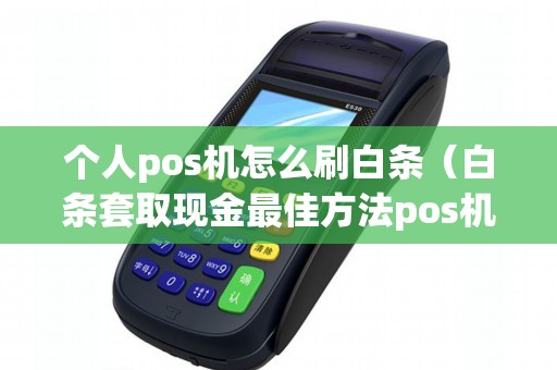 个人pos机怎么刷白条（白条套取现金最佳方法pos机）