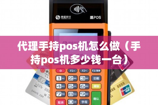 代理手持pos机怎么做（手持pos机多少钱一台）