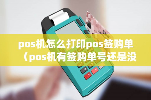 pos机怎么打印pos签购单（pos机有签购单号还是没有好）