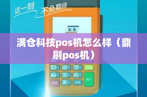 满仓科技pos机怎么样（鼎刷pos机）