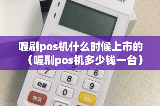 喔刷pos机什么时候上市的（喔刷pos机多少钱一台）