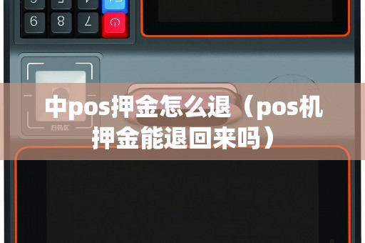 中pos押金怎么退（pos机押金能退回来吗）