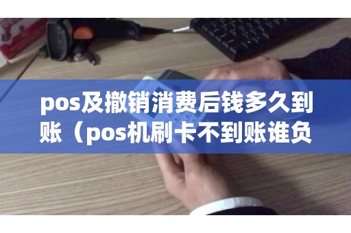 pos及撤销消费后钱多久到账（pos机刷卡不到账谁负责）