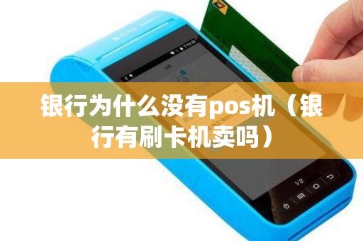 银行为什么没有pos机（银行有刷卡机卖吗）