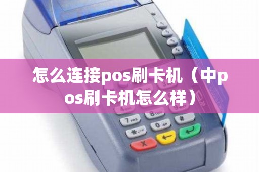 怎么连接pos刷卡机（中pos刷卡机怎么样）