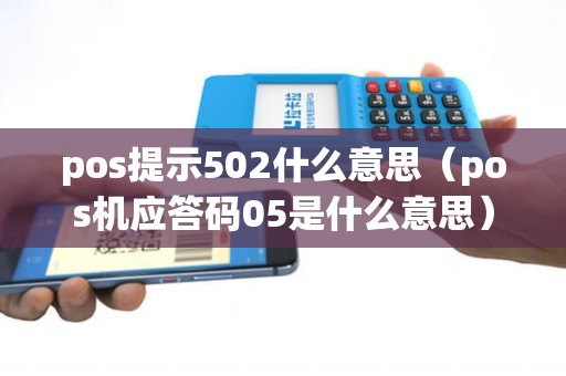 pos提示502什么意思（pos机应答码05是什么意思）