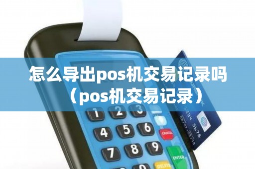怎么导出pos机交易记录吗（pos机交易记录）