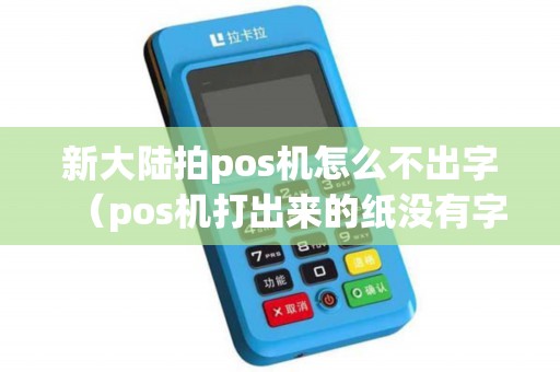 新大陆拍pos机怎么不出字（pos机打出来的纸没有字）