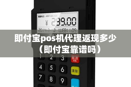 即付宝pos机代理返现多少（即付宝靠谱吗）