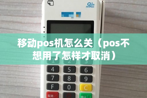 移动pos机怎么关（pos不想用了怎样才取消）