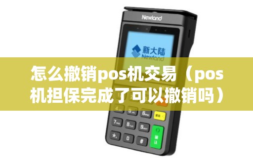怎么撤销pos机交易（pos机担保完成了可以撤销吗）