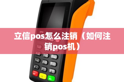 立信pos怎么注销（如何注销pos机）