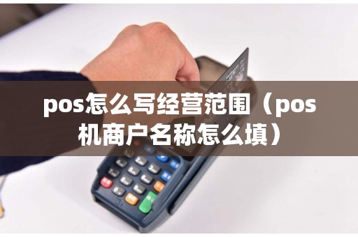 pos怎么写经营范围（pos机商户名称怎么填）