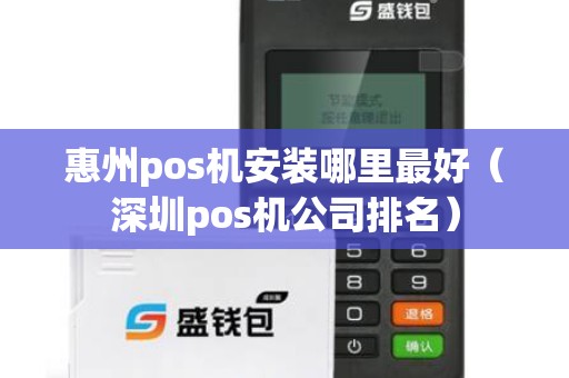 惠州pos机安装哪里最好（深圳pos机公司排名）