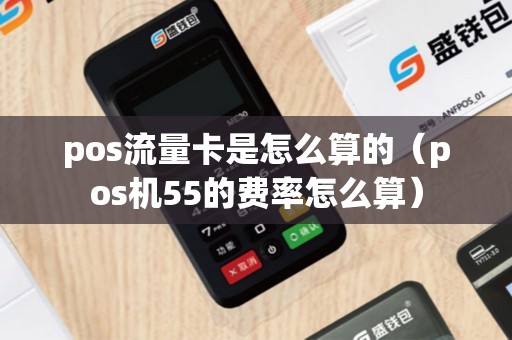 pos流量卡是怎么算的（pos机55的费率怎么算）