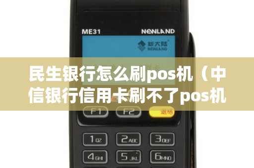 民生银行怎么刷pos机（中信银行信用卡刷不了pos机）