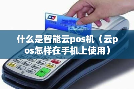 什么是智能云pos机（云pos怎样在手机上使用）