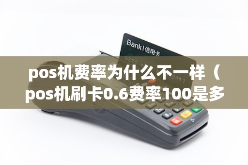 pos机费率为什么不一样（pos机刷卡0.6费率100是多少钱）