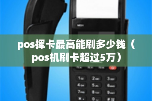pos挥卡最高能刷多少钱（pos机刷卡超过5万）