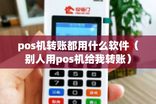 pos机转账都用什么软件（别人用pos机给我转账）