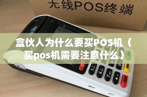 盒伙人为什么要买POS机（买pos机需要注意什么）