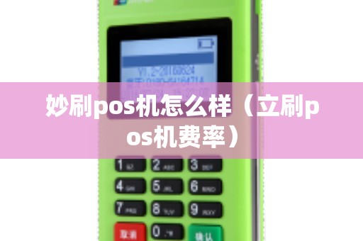 妙刷pos机怎么样（立刷pos机费率）