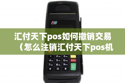 汇付天下pos如何撤销交易（怎么注销汇付天下pos机账户）