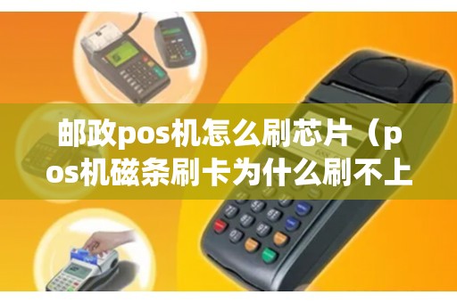 邮政pos机怎么刷芯片（pos机磁条刷卡为什么刷不上）