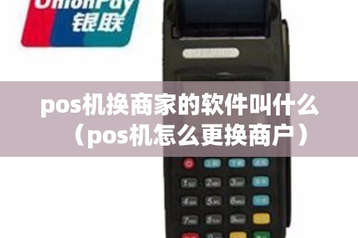 pos机换商家的软件叫什么（pos机怎么更换商户）