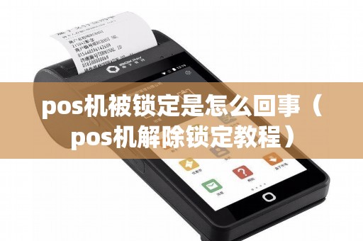 pos机被锁定是怎么回事（pos机解除锁定教程）