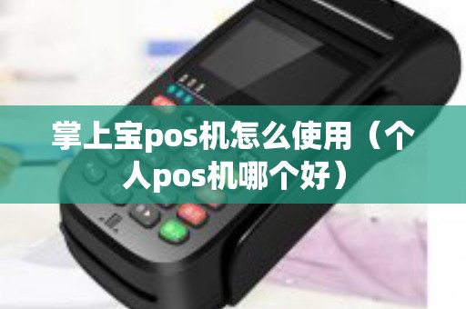掌上宝pos机怎么使用（个人pos机哪个好）
