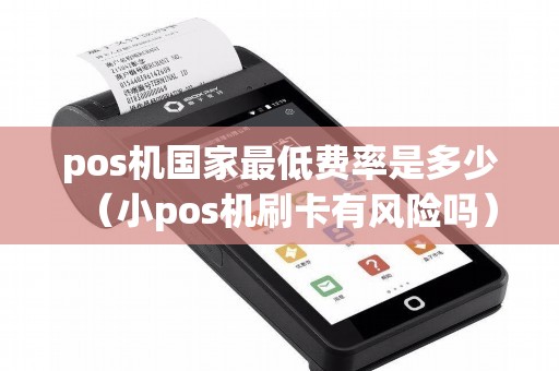 pos机国家最低费率是多少（小pos机刷卡有风险吗）
