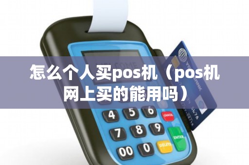 怎么个人买pos机（pos机网上买的能用吗）