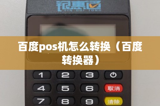 百度pos机怎么转换（百度转换器）